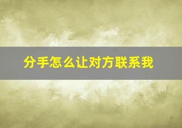 分手怎么让对方联系我