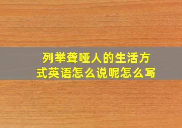 列举聋哑人的生活方式英语怎么说呢怎么写