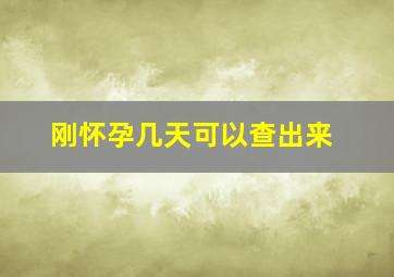 刚怀孕几天可以查出来