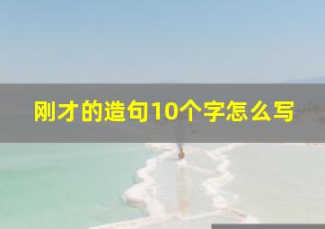 刚才的造句10个字怎么写