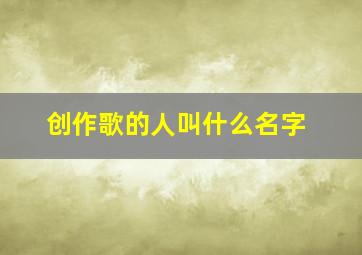 创作歌的人叫什么名字