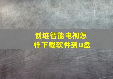 创维智能电视怎样下载软件到u盘