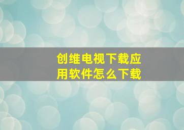 创维电视下载应用软件怎么下载