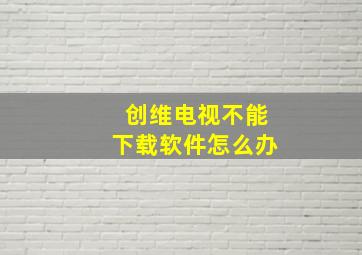 创维电视不能下载软件怎么办