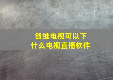 创维电视可以下什么电视直播软件