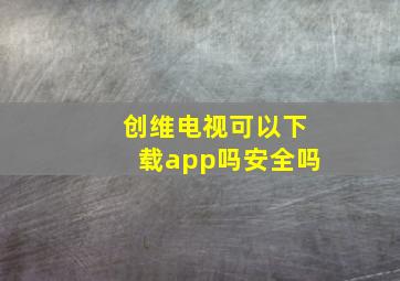 创维电视可以下载app吗安全吗