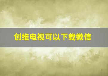 创维电视可以下载微信