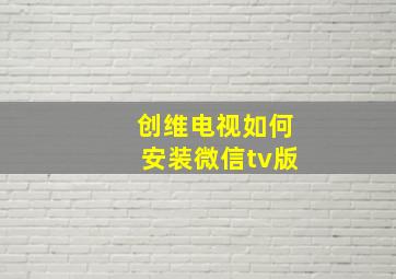 创维电视如何安装微信tv版