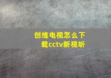 创维电视怎么下载cctv新视听