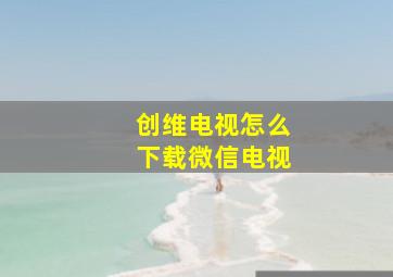 创维电视怎么下载微信电视