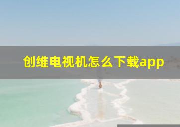 创维电视机怎么下载app