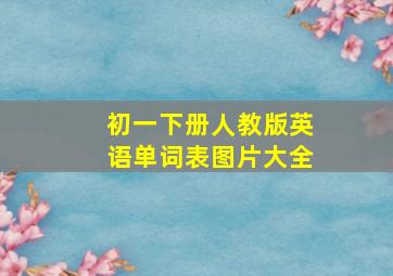 初一下册人教版英语单词表图片大全