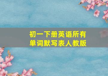 初一下册英语所有单词默写表人教版