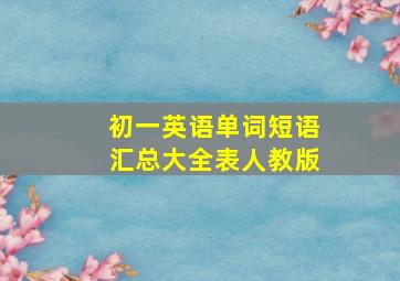 初一英语单词短语汇总大全表人教版