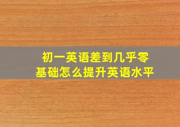 初一英语差到几乎零基础怎么提升英语水平