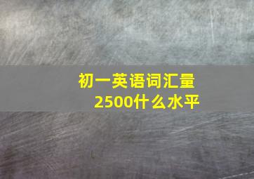 初一英语词汇量2500什么水平