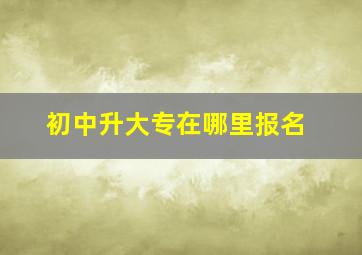 初中升大专在哪里报名