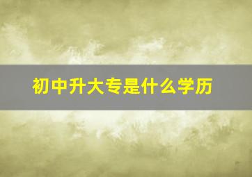 初中升大专是什么学历