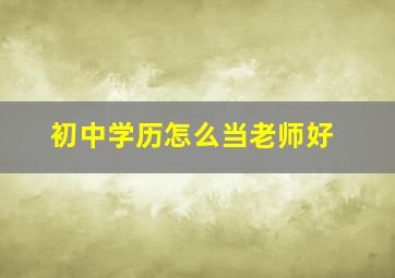 初中学历怎么当老师好