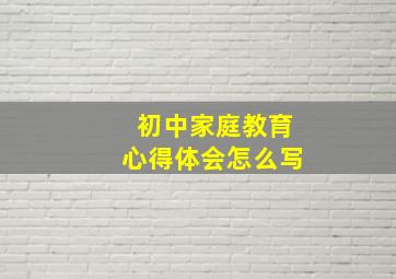 初中家庭教育心得体会怎么写