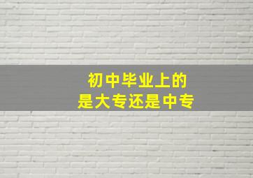 初中毕业上的是大专还是中专