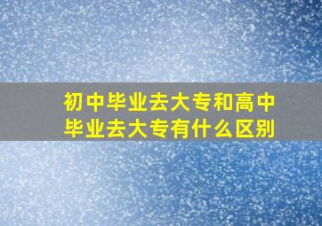 初中毕业去大专和高中毕业去大专有什么区别