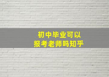 初中毕业可以报考老师吗知乎