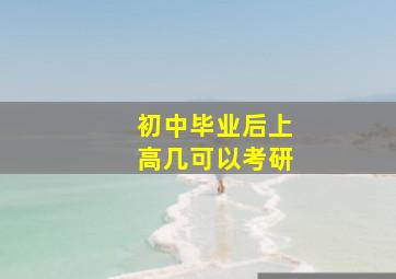 初中毕业后上高几可以考研