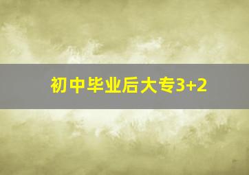 初中毕业后大专3+2