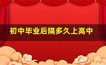 初中毕业后隔多久上高中