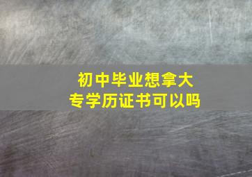 初中毕业想拿大专学历证书可以吗