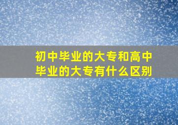 初中毕业的大专和高中毕业的大专有什么区别