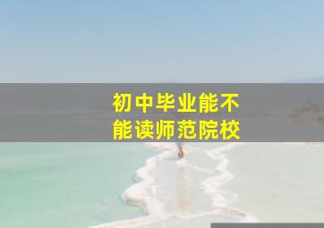 初中毕业能不能读师范院校