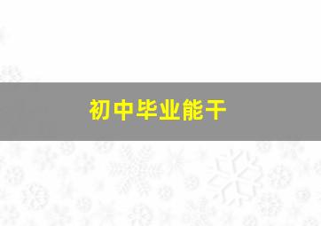 初中毕业能干