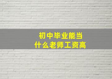 初中毕业能当什么老师工资高