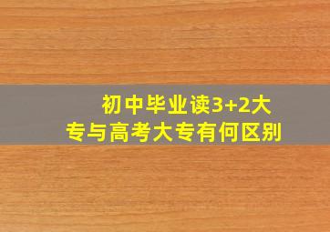 初中毕业读3+2大专与高考大专有何区别