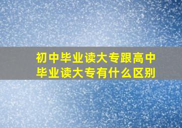 初中毕业读大专跟高中毕业读大专有什么区别