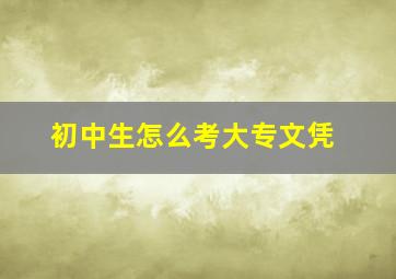 初中生怎么考大专文凭