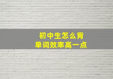 初中生怎么背单词效率高一点