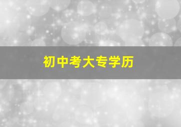 初中考大专学历