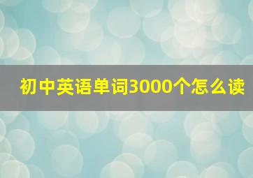 初中英语单词3000个怎么读