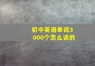 初中英语单词3000个怎么读的