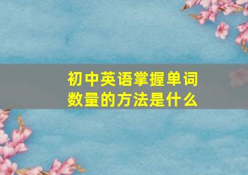 初中英语掌握单词数量的方法是什么