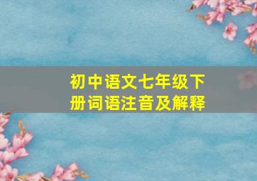 初中语文七年级下册词语注音及解释