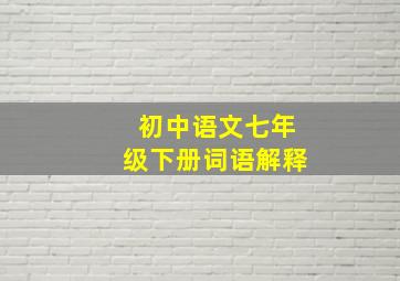 初中语文七年级下册词语解释