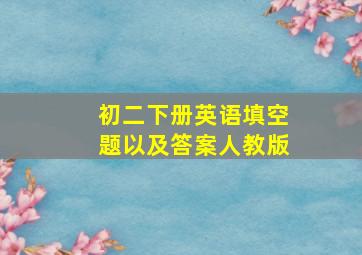 初二下册英语填空题以及答案人教版