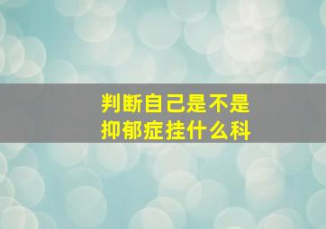 判断自己是不是抑郁症挂什么科