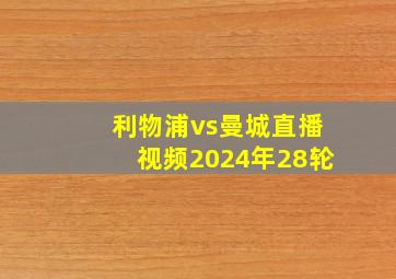 利物浦vs曼城直播视频2024年28轮