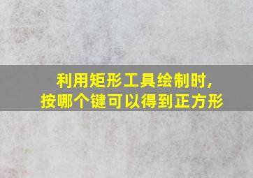 利用矩形工具绘制时,按哪个键可以得到正方形