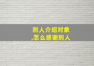 别人介绍对象,怎么感谢别人